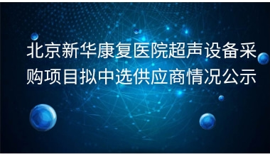 北京新华康复医院超声设备采购项目拟中选供应商情况公示     