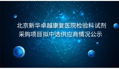 北京新华卓越康复医院检验科试剂采购项目拟中选供应商情况公示     