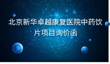 北京新华卓越康复医院中药饮片项目询价函