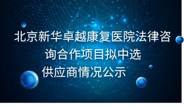 北京新华卓越康复医院法律咨询合作项目拟中选供应商情况公示     