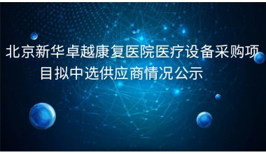 北京新华卓越康复医院医疗设备采购项目拟中选供应商情况公示     