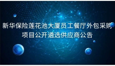 新华保险莲花池大厦员工餐厅外包采购项目 公开遴选供应商公告