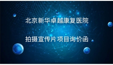 北京新华卓越康复医院 拍摄宣传片项目询价函