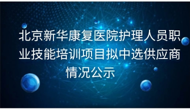 北京新华康复医院护理人员职业技能培训项目拟中选供应商情况公示     