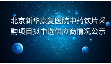 北京新华康复医院中药饮片采购项目拟中选供应商情况公示     