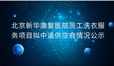 北京新华康复医院员工洗衣服务项目拟中选供应商情况公示     