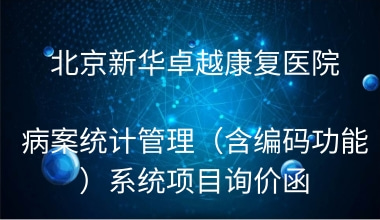 北京新华卓越康复医院 病案统计管理（含编码功能）系统项目询价函