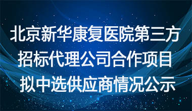 北京新华康复医院第三方招标代理公司合作项目拟中选供应商情况公示   