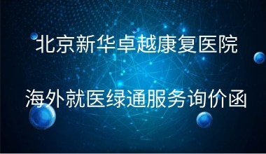 北京新华卓越康复医院 海外就医绿通服务询价函