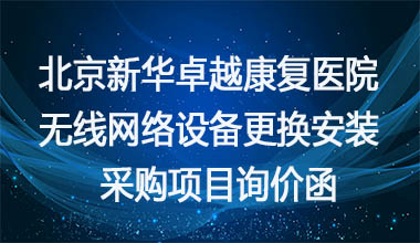 北京新华卓越康复医院无线网络设备更换安装采购项目询价函