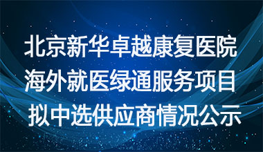 北京新华卓越康复医院海外就医绿通服务项目拟中选供应商情况公示     