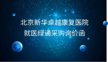 北京新华卓越康复医院  就医绿通采购询价函
