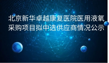 北京新华卓越康复医院医用液氧采购项目拟中选供应商情况公示     